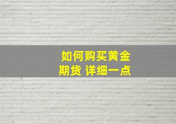 如何购买黄金期货 详细一点